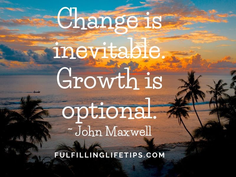 Change is inevitable. Growth is optional.