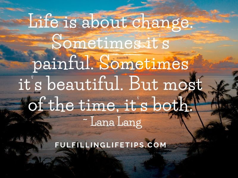 Life is about change. Sometimes it’s painful. Sometimes it’s beautiful. But most of the time, it’s both.