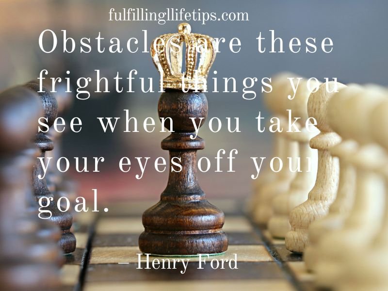 Challenges are these frightful things you see when you take your eyes off your goal.